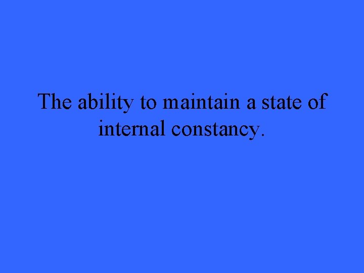 The ability to maintain a state of internal constancy. 