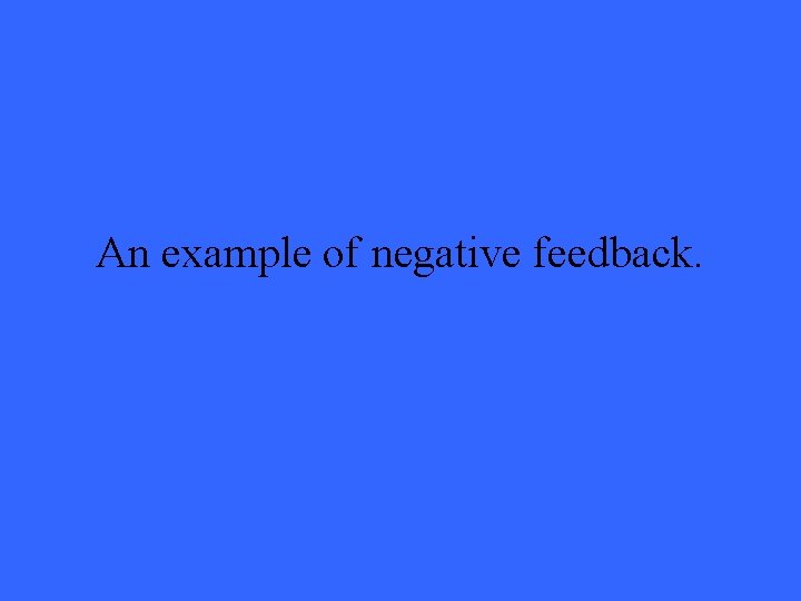 An example of negative feedback. 