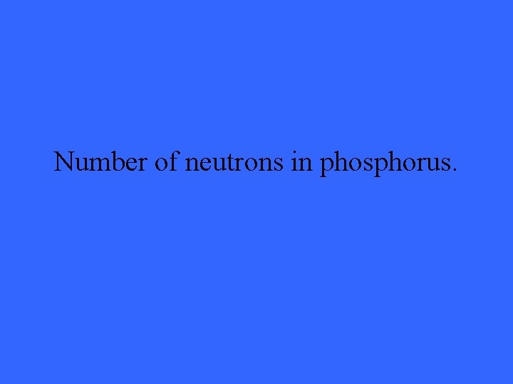 Number of neutrons in phosphorus. 