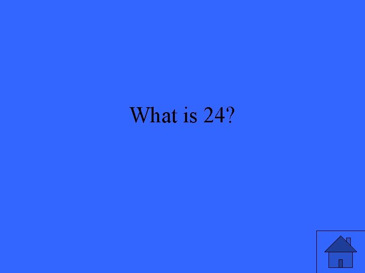 What is 24? 