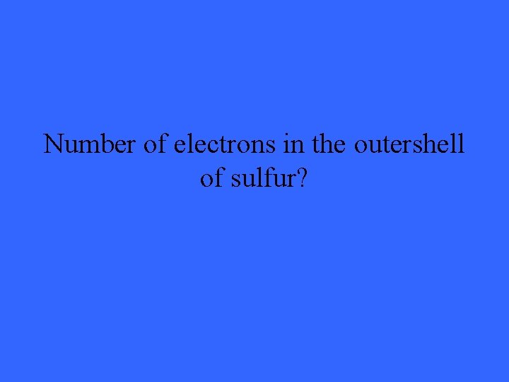 Number of electrons in the outershell of sulfur? 