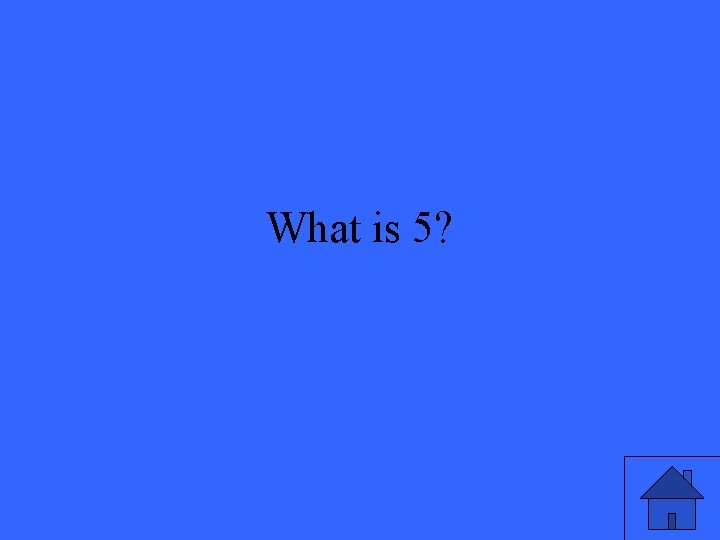 What is 5? 