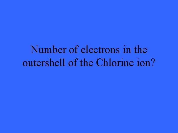 Number of electrons in the outershell of the Chlorine ion? 