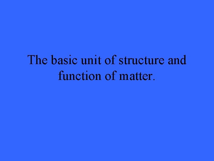 The basic unit of structure and function of matter. 