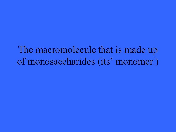 The macromolecule that is made up of monosaccharides (its’ monomer. ) 