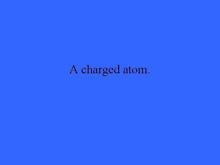 A charged atom. 