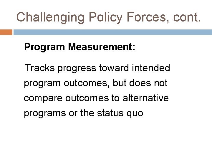 Challenging Policy Forces, cont. Program Measurement: Tracks progress toward intended program outcomes, but does