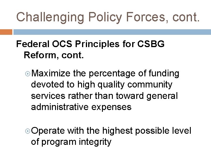 Challenging Policy Forces, cont. Federal OCS Principles for CSBG Reform, cont. Maximize the percentage