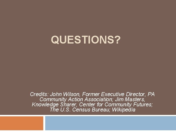 QUESTIONS? Credits: John Wilson, Former Executive Director, PA Community Action Association; Jim Masters, Knowledge