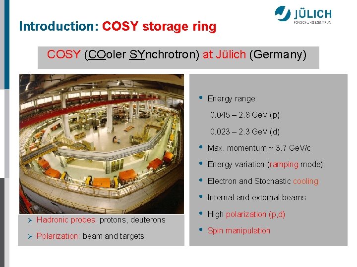Introduction: COSY storage ring COSY (COoler SYnchrotron) at Jülich (Germany) • Energy range: 0.