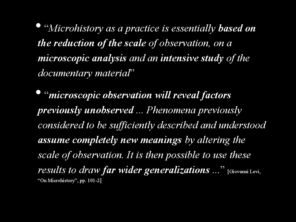  • “Microhistory as a practice is essentially based on the reduction of the