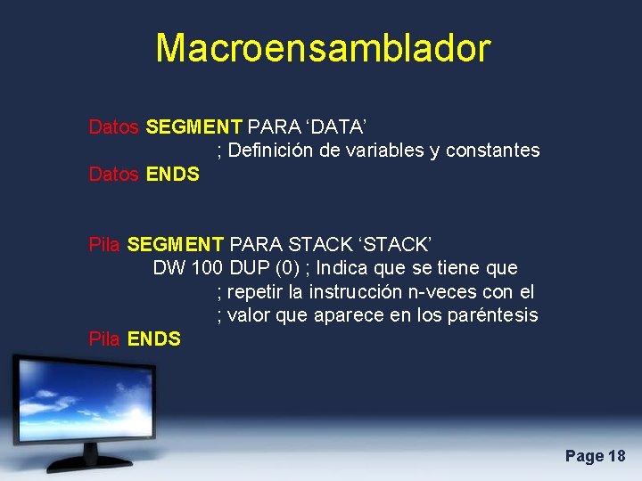 Macroensamblador Datos SEGMENT PARA ‘DATA’ ; Definición de variables y constantes Datos ENDS Pila