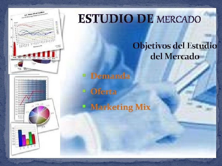 ESTUDIO DE MERCADO Objetivos del Estudio del Mercado § Demanda § Oferta § Marketing