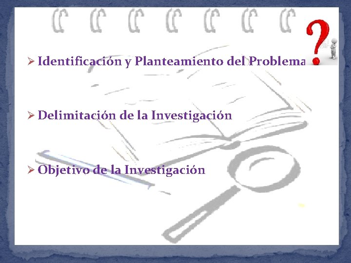 Ø Identificación y Planteamiento del Problema Ø Delimitación de la Investigación Ø Objetivo de