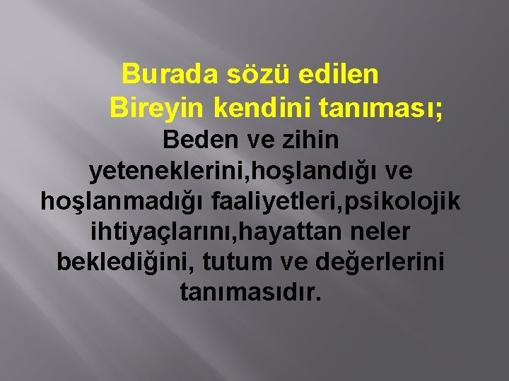 Burada sözü edilen Bireyin kendini tanıması; Beden ve zihin yeteneklerini, hoşlandığı ve hoşlanmadığı faaliyetleri,