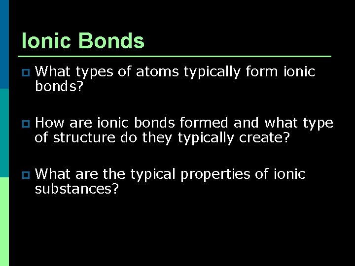 Ionic Bonds p What types of atoms typically form ionic bonds? p How are