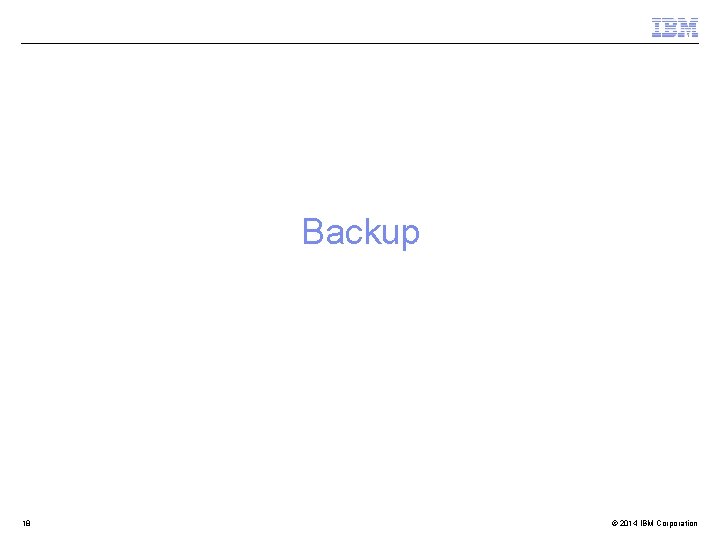 Backup 18 © 2014 IBM Corporation 