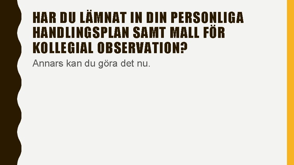 HAR DU LÄMNAT IN DIN PERSONLIGA HANDLINGSPLAN SAMT MALL FÖR KOLLEGIAL OBSERVATION? Annars kan