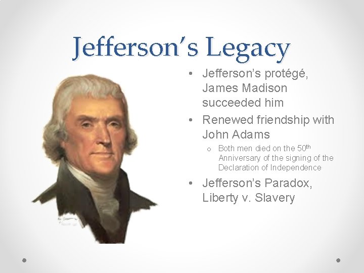 Jefferson’s Legacy • Jefferson’s protégé, James Madison succeeded him • Renewed friendship with John