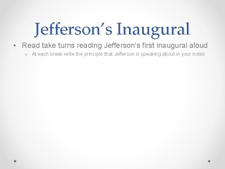 Jefferson’s Inaugural • Read take turns reading Jefferson’s first inaugural aloud o At each