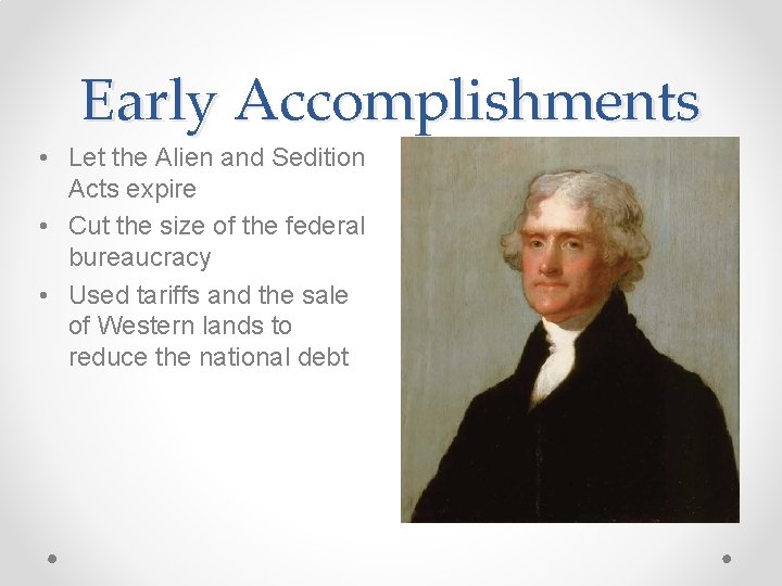 Early Accomplishments • Let the Alien and Sedition Acts expire • Cut the size