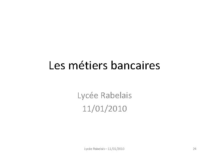 Les métiers bancaires Lycée Rabelais 11/01/2010 Lycée Rabelais – 11/01/2010 24 