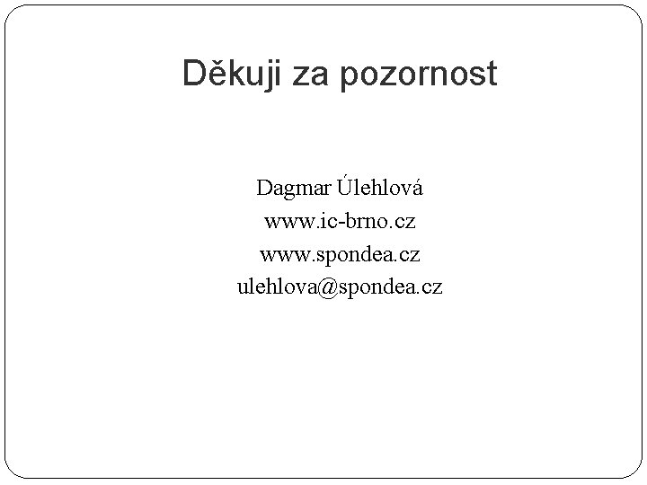 Děkuji za pozornost Dagmar Úlehlová www. ic-brno. cz www. spondea. cz ulehlova@spondea. cz 