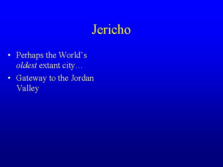 Jericho • Perhaps the World’s oldest extant city… • Gateway to the Jordan Valley