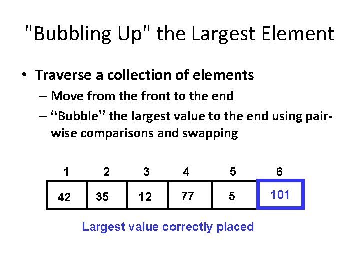 "Bubbling Up" the Largest Element • Traverse a collection of elements – Move from