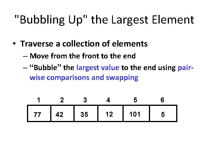 "Bubbling Up" the Largest Element • Traverse a collection of elements – Move from