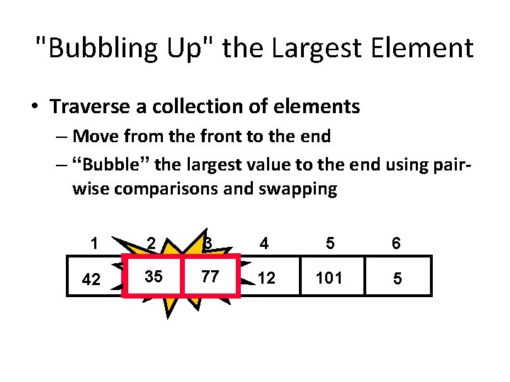 "Bubbling Up" the Largest Element • Traverse a collection of elements – Move from