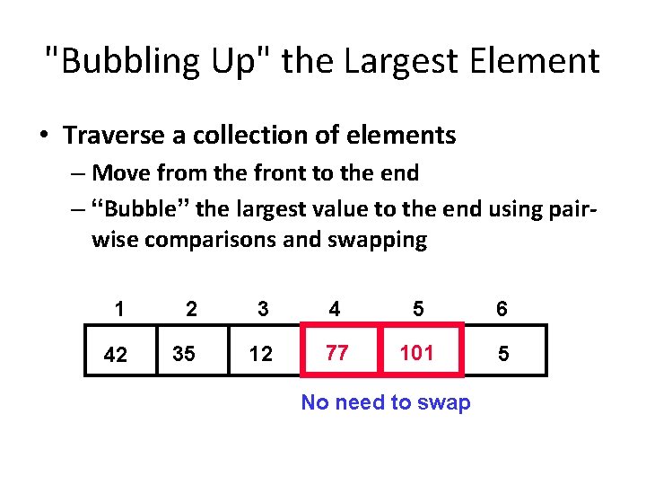 "Bubbling Up" the Largest Element • Traverse a collection of elements – Move from
