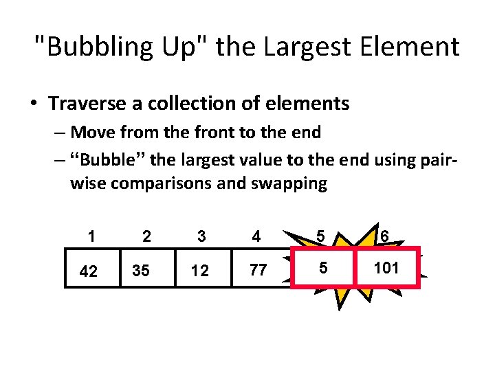 "Bubbling Up" the Largest Element • Traverse a collection of elements – Move from