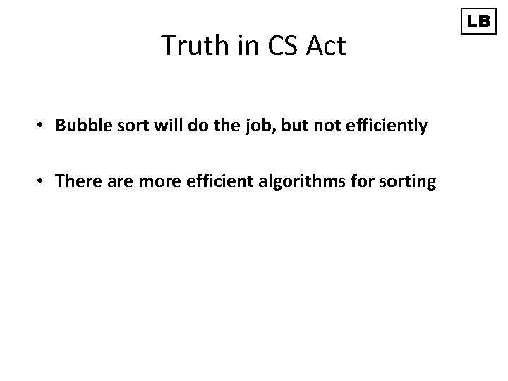 Truth in CS Act • Bubble sort will do the job, but not efficiently