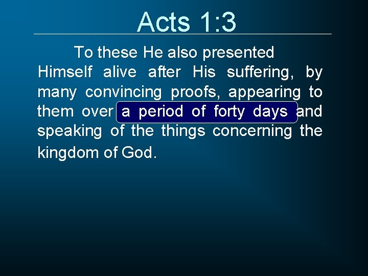 Acts 1: 3 To these He also presented Himself alive after His suffering, by