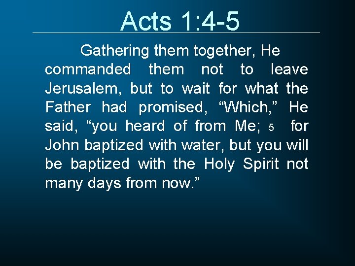 Acts 1: 4 -5 Gathering them together, He commanded them not to leave Jerusalem,