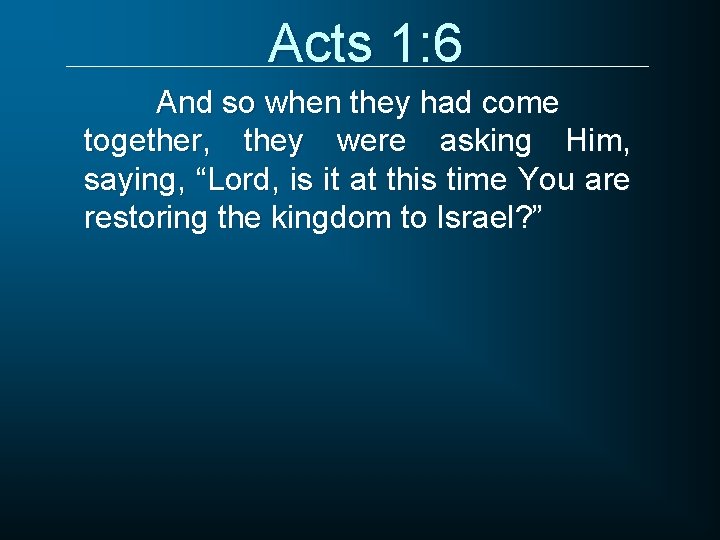 Acts 1: 6 And so when they had come together, they were asking Him,