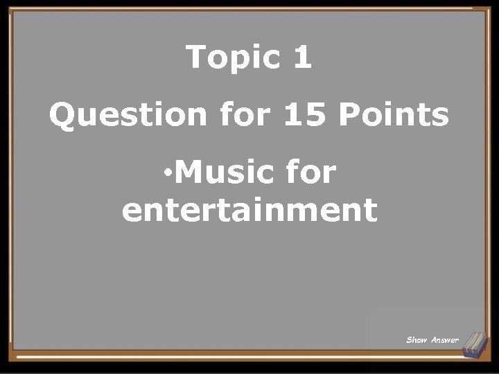 Topic 1 Question for 15 Points • Music for entertainment Show Answer 