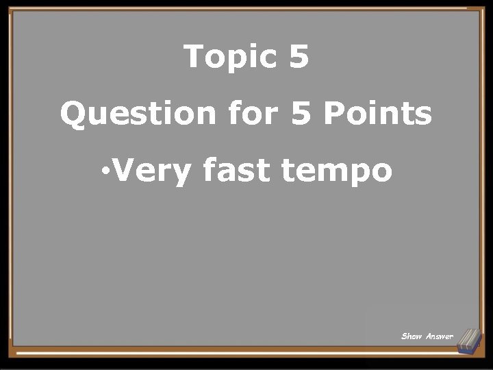 Topic 5 Question for 5 Points • Very fast tempo Show Answer 