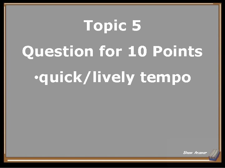 Topic 5 Question for 10 Points • quick/lively tempo Show Answer 
