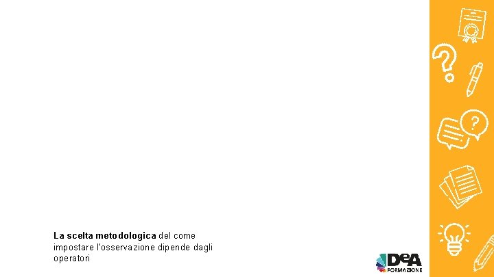 La scelta metodologica del come impostare l'osservazione dipende dagli operatori 