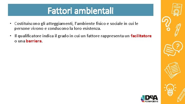 Fattori ambientali • Costituiscono gli atteggiamenti, l’ambiente fisico e sociale in cui le persone