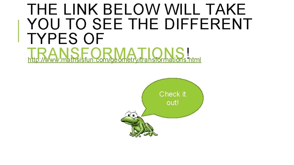 THE LINK BELOW WILL TAKE YOU TO SEE THE DIFFERENT TYPES OF TRANSFORMATIONS! http: