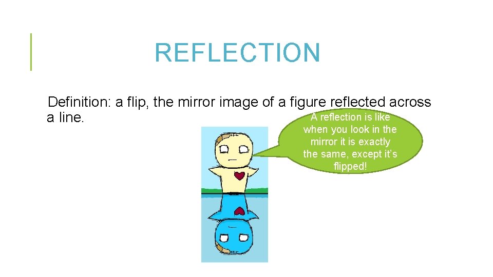 REFLECTION Definition: a flip, the mirror image of a figure reflected across A reflection