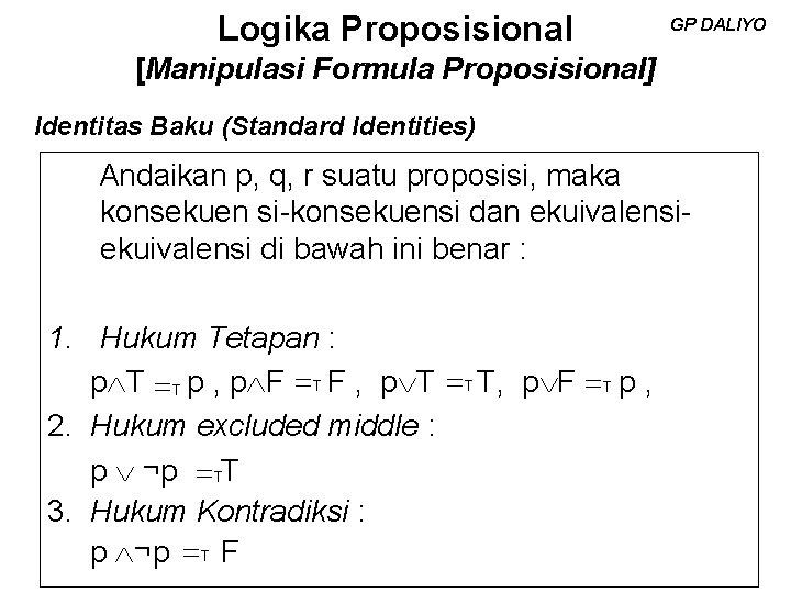 Logika Proposisional GP DALIYO [Manipulasi Formula Proposisional] Identitas Baku (Standard Identities) Andaikan p, q,