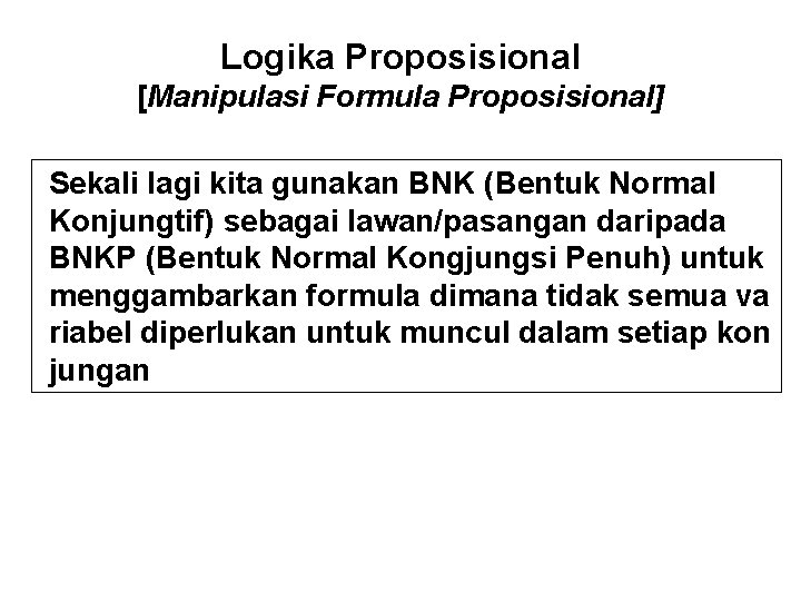 Logika Proposisional [Manipulasi Formula Proposisional] Sekali lagi kita gunakan BNK (Bentuk Normal Konjungtif) sebagai