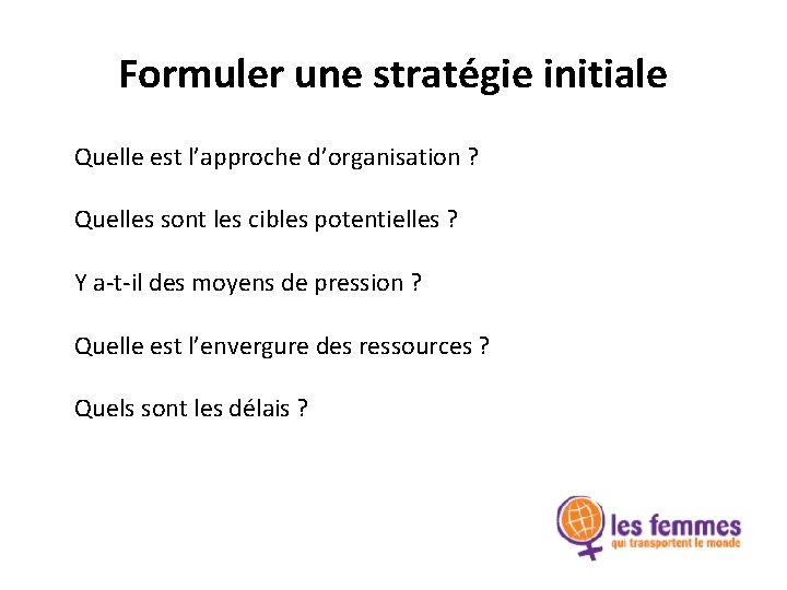 Formuler une stratégie initiale Quelle est l’approche d’organisation ? Quelles sont les cibles potentielles