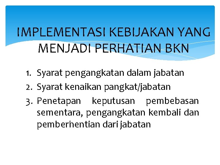 IMPLEMENTASI KEBIJAKAN YANG MENJADI PERHATIAN BKN 1. Syarat pengangkatan dalam jabatan 2. Syarat kenaikan