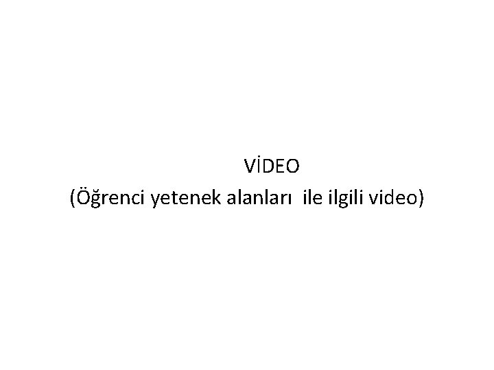  • (Öğrenci seçim süreci ile ilgili video izlenecek) VİDEO (Öğrenci yetenek alanları ile