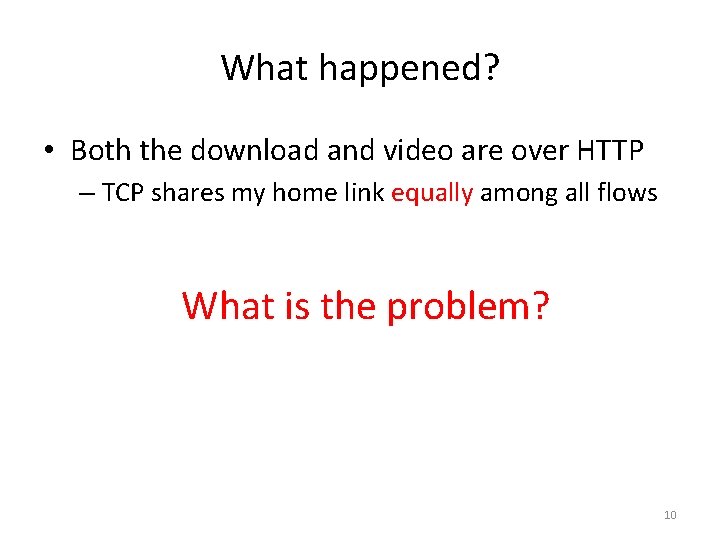 What happened? • Both the download and video are over HTTP – TCP shares